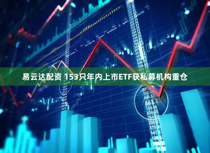 易云达配资 153只年内上市ETF获私募机构重仓