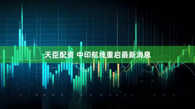 天臣配资 中印航线重启最新消息