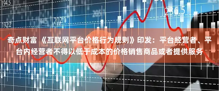 奇点财富 《互联网平台价格行为规则》印发：平台经营者、平台内经营者不得以低于成本的价格销售商品或者提供服务