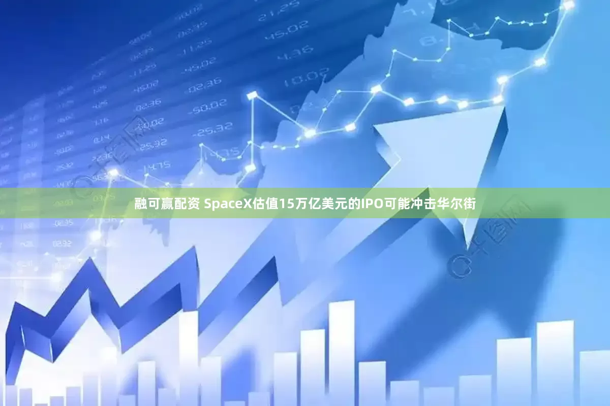 融可赢配资 SpaceX估值15万亿美元的IPO可能冲击华尔街