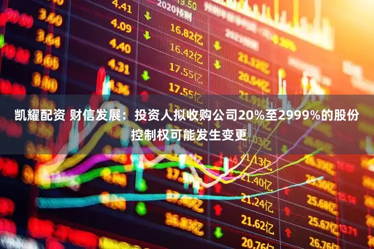 凯耀配资 财信发展：投资人拟收购公司20%至2999%的股份 控制权可能发生变更