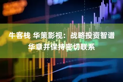 牛客栈 华策影视：战略投资智谱华章并保持密切联系
