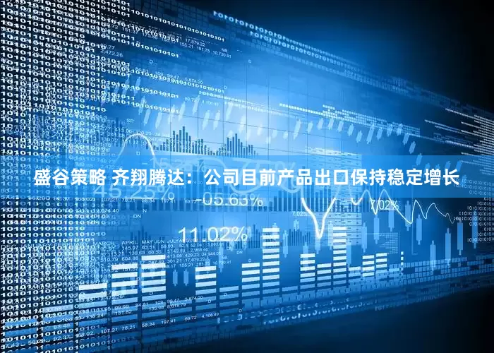 盛谷策略 齐翔腾达：公司目前产品出口保持稳定增长
