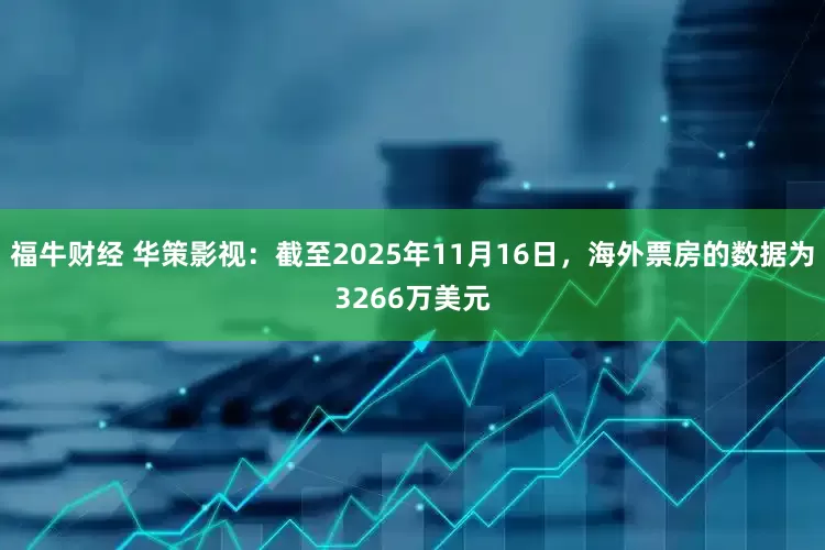 福牛财经 华策影视：截至2025年11月16日，海外票房的数据为3266万美元