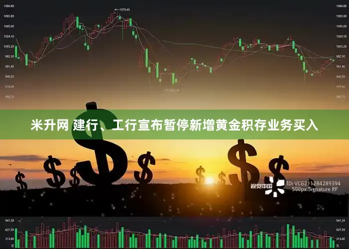 米升网 建行、工行宣布暂停新增黄金积存业务买入